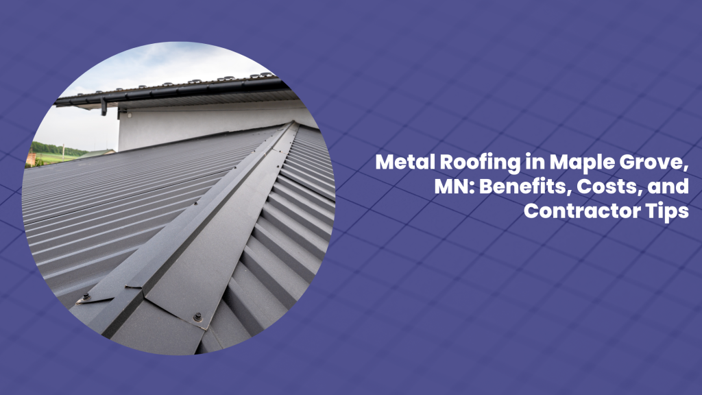 Metal Roofing in Maple Grove, MN Benefits, Costs, and Contractor Tips