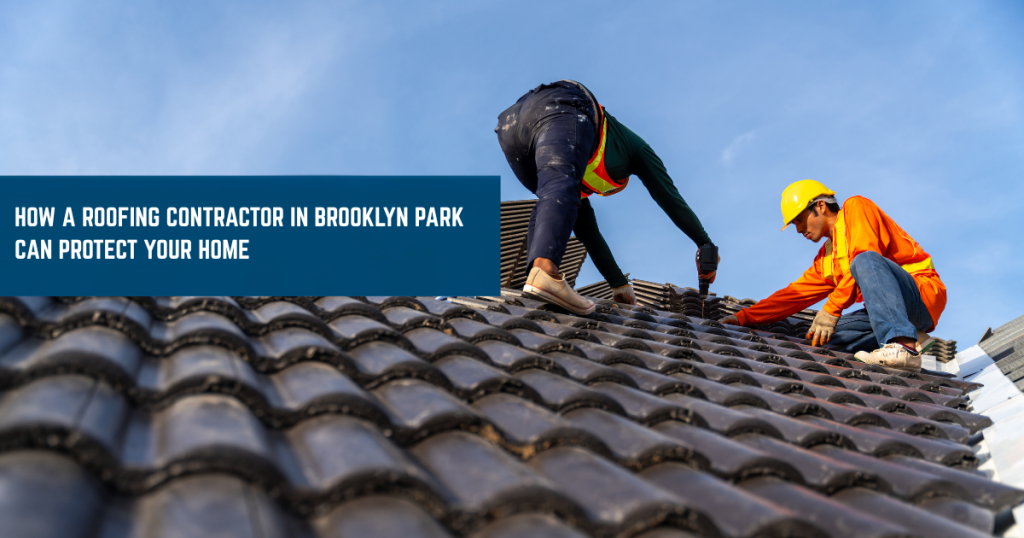 How a Roofing Contractor in Brooklyn Park Can Protect Your Home