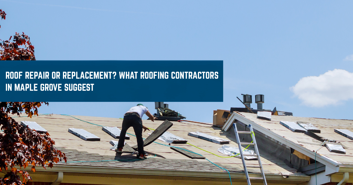 Roof Repair or Replacement What Roofing Contractors in Maple Grove Suggest